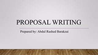 PROPOSAL WRITING
Prepared by: Abdul Rashed Barakzai
 