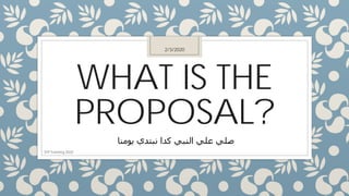 WHAT IS THE
PROPOSAL?
‫ﻳﻮﻣﻨﺎ‬ ‫ﻧﺒﺘﺪي‬ ‫ﻛﺪا‬ ‫اﻟﻨﺒﻲ‬ ‫ﻋﻠﻲ‬ ‫ﺻﻠﻲ‬
2/3/2020
STP Training 2020
 