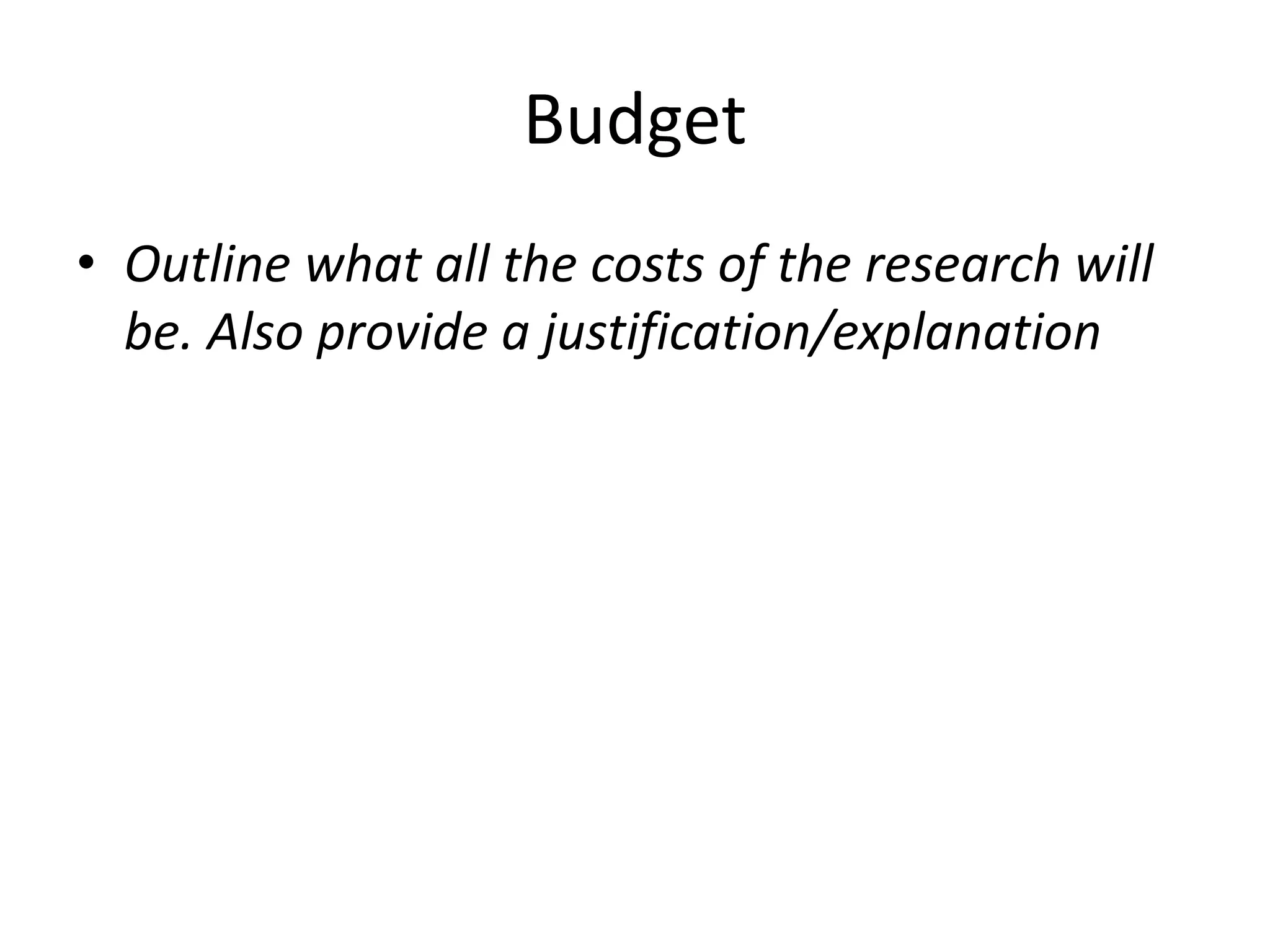 Budget
• Outline what all the costs of the research will
be. Also provide a justification/explanation
 