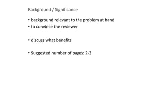 Background / Significance
• background relevant to the problem at hand
• to convince the reviewer
• discuss what benefits
• Suggested number of pages: 2-3
 