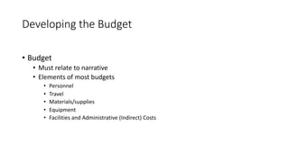 Developing the Budget
• Budget
• Must relate to narrative
• Elements of most budgets
• Personnel
• Travel
• Materials/supplies
• Equipment
• Facilities and Administrative (Indirect) Costs
 
