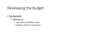 Developing the Budget
• Equipment
• Defined as:
• Unit value of $5,000 or more
• Lifespan of two or more years
 