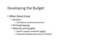 • Other Direct Costs
• Services
• Consultants, professional services
• Printing/Copying
• Materials and Supplies
• Specific supplies needed for project
• Computers/software generally not allowed
Developing the Budget
 