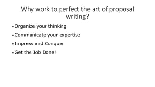 Why work to perfect the art of proposal
writing?
• Organize your thinking
• Communicate your expertise
• Impress and Conquer
• Get the Job Done!
 