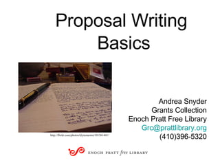 Proposal Writing  Basics Andrea Snyder Grants Collection Enoch Pratt Free Library [email_address] (410)396-5320 http://flickr.com/photos/klytemestra/101561441/ 