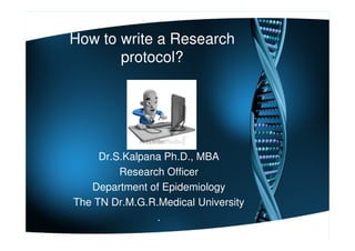 How to write a Research
protocol?
Dr.S.Kalpana Ph.D., MBA
Research Officer
Department of Epidemiology
The TN Dr.M.G.R.Medical University
.
 