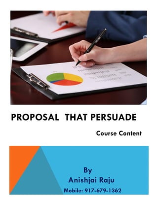 PROPOSAL THAT PERSUADE
Course Content
By
Anishjai Raju
Mobile: 917-679-1362
 