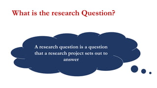 A research question is a question
that a research project sets out to
answer
What is the research Question?
 