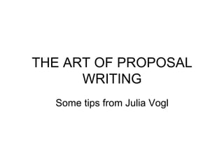 THE ART OF PROPOSAL
WRITING
Some tips from Julia Vogl
 
