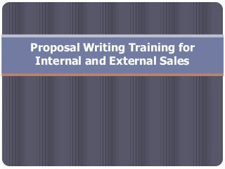 Proposal Writing Training for
Internal and External Sales
 