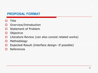 XP
12
PROPOSAL FORMAT
 Title
 Overview/Introduction
 Statement of Problem
 Objective
 Literature Review (can also consist related works)
 Methodology
 Expected Result (Interface design- If possible)
 References
 