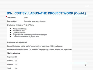 XP
3
BSc. CSIT SYLLABUS–THE PROJECT WORK (Contd.)
 