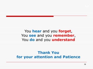 XP
38
You hear and you forget,
You see and you remember,
You do and you understand
Thank You
for your attention and Patience
 