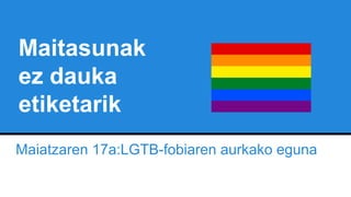 Maitasunak
ez dauka
etiketarik
Maiatzaren 17a:LGTB-fobiaren aurkako eguna
 