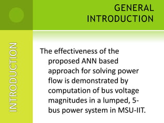 GENERAL INTRODUCTIONVdPQINTRODUCTION      The main objective of power flow  studies is to determine the bus voltagemagnitude with its angle at all the buses, real and reactivepowerflows (line flows) in different lines and the transmission losses occurring in a power system.