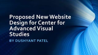 Proposed New Website
Design for Center for
Advanced Visual
Studies
BY DUSHYANT PATEL
 