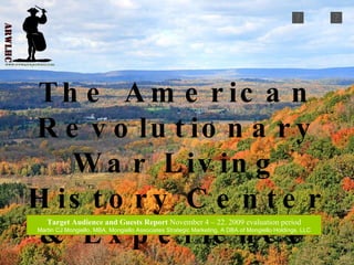 The American Revolutionary War Living History Center & Experience Target Audience and Guests Report  November 4 – 22. 2009 evaluation period Martin CJ Mongiello, MBA, Mongiello Associates Strategic Marketing, A DBA of Mongiello Holdings, LLC 