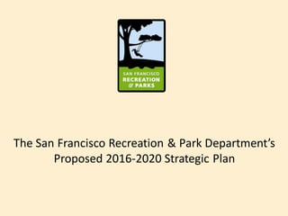 The San Francisco Recreation & Park Department’s
Proposed 2016-2020 Strategic Plan
 