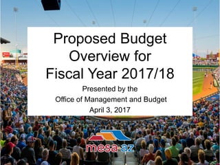 Proposed Budget
Overview for
Fiscal Year 2017/18
Presented by the
Office of Management and Budget
April 3, 2017
 