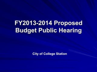 FY2013-2014 Proposed
Budget Public Hearing
Office of Budget & Strategic Planning
City of College Station
 