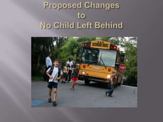 Proposed ChangestoNo Child Left Behind 