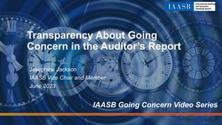 Transparency About Going
Concern in the Auditor’s Report
Josephine Jackson
IAASB Vice Chair and Member
June 2023
IAASB Going Concern Video Series
 