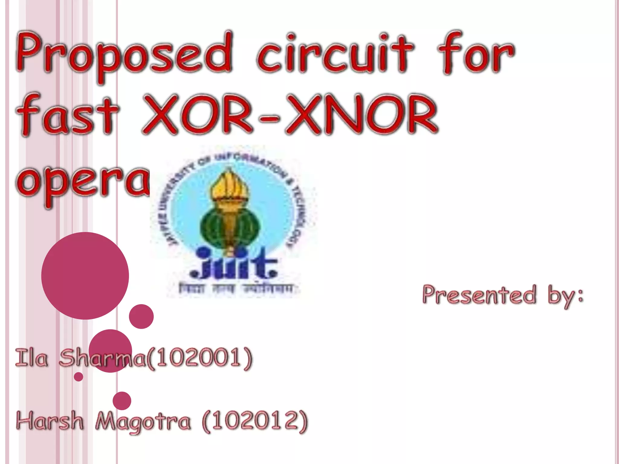 Proposed circuit for fast XOR-XNOR operations Presented by:Ila Sharma(102001)                                                   Harsh Magotra (102012)