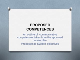 PROPOSED
COMPETENCES
An outline of communicative
competences taken from the approved
course plan.
Proposed as SWBAT objectives
 