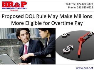 Toll Free: 877.880.4477
Phone: 281.880.6525
www.hrp.net
Proposed DOL Rule May Make Millions
More Eligible for Overtime Pay
 