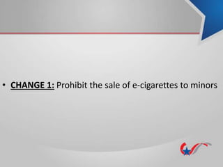 • CHANGE 1: Prohibit the sale of e-cigarettes to minors