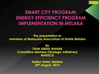 The presentation to
members of Malaysian Association of Hotels Melaka
By
ZAINI ABDUL WAHAB
Committee Member (Strategic Initiatives)
MAESCO
Hatten Hotel, Melaka
20th August 2014
 