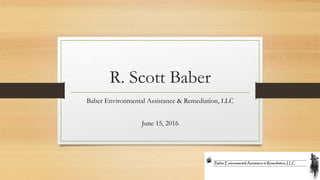 R. Scott Baber
Baber Environmental Assistance & Remediation, LLC
June 15, 2016
 