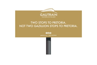 TWO STOPS TO PRETORIA.
NOT TWO GAZILLION STOPS TO PRETORIA.
gautrain.co.za | 0800 GAUTRAIN
 