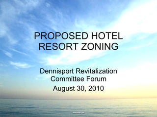 PROPOSED HOTEL RESORT ZONING Dennisport Revitalization Committee Forum August 30, 2010 
