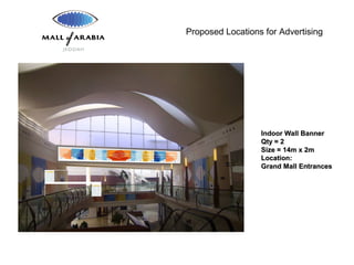 Proposed Locations for Advertising
Indoor Wall BannerIndoor Wall Banner
Qty = 2Qty = 2
Size = 14m x 2mSize = 14m x 2m
Location:Location:
Grand Mall EntrancesGrand Mall Entrances
 