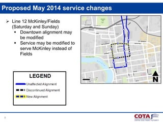 Proposed May 2014 service changes
 Line 12 McKinley/Fields
(Saturday and Sunday)
 Downtown alignment may
be modified
 Service may be modified to
serve McKinley instead of
Fields

8

 