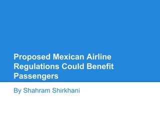 Proposed Mexican Airline
Regulations Could Benefit
Passengers
By Shahram Shirkhani
 