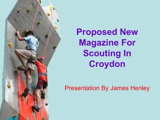 Proposed New
   Magazine For
    Scouting In
      Croydon

Presentation By James Henley
 