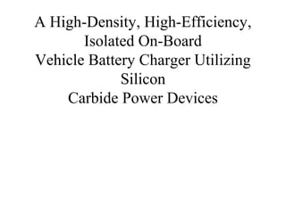 A High-Density, High-Efficiency,
Isolated On-Board
Vehicle Battery Charger Utilizing
Silicon
Carbide Power Devices
 