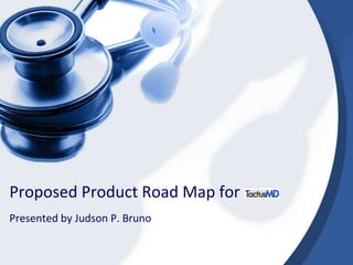 Proposed Product Road Map for	 Presented by Judson P. Bruno 