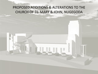 PROPOSED ADDITIONS & ALTERATIONS TO THE
CHURCH OF SS. MARY & JOHN, NUGEGODA

 