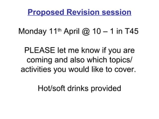 Proposed Revision session Monday 11 th  April @ 10 – 1 in T45  PLEASE let me know if you are coming and also which topics/ activities you would like to cover.  Hot/soft drinks provided 