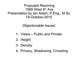 Proposed Rezoning 1569 West 6 th  Ave Presentation by Ian Adam, P.Eng., M.Sc. 19-October-2010  Objectionable Issues : <ul>...