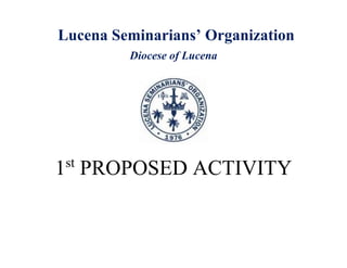 Lucena Seminarians’ Organization
Diocese of Lucena
1st
PROPOSED ACTIVITY
 