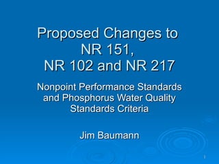 Proposed Changes to  NR 151,  NR 102 and NR 217 Nonpoint Performance Standards and Phosphorus Water Quality Standards Criteria Jim Baumann 