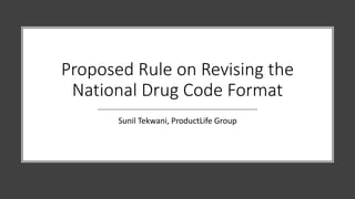 Proposed Rule on Revising the
National Drug Code Format
Sunil Tekwani, ProductLife Group
 
