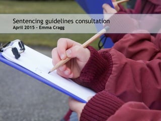 Presenter name/date here
Sentencing guidelines consultation
April 2015 – Emma Cragg
 