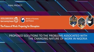 PROPOSED SOLUTIONS TO THE PROBLEMS ASSOCIATED WITH
THE CHANGING NATURE OF WORK IN NIGERIA
FINAL PROJECT
 