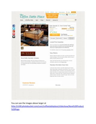 You can see the images above larger at
http://s100.photobucket.com/user/coffeetableplace/slideshow/New%20Product
%20Page.
 