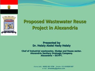 Presented by
Dr. Helaly Abdel Hady Helaly
Chef of Industrial wastewater, Sludge and Reuse sector.
Alexandria Sanitary Drainage Company.
Alexandria – EGYPT.
Home (tell) : 00203 381 5799 , Mobile: 002-0105201367
e-mail : drhelalley@yahoo.com
 